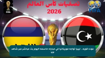 عودة قوية.. ليبيا تواجه موريتانيا في مباراة حاسمة اليوم بث مباشر عبر شاهد VIP